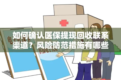 如何确认医保提现回收联系渠道？风险防范措施有哪些？